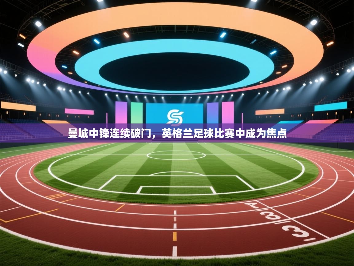 曼城中锋连续破门,英格兰足球比赛中成为焦点 第1张